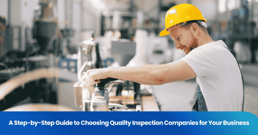 A Step-by-Step Guide to Choosing Quality Inspection Companies for Your Business